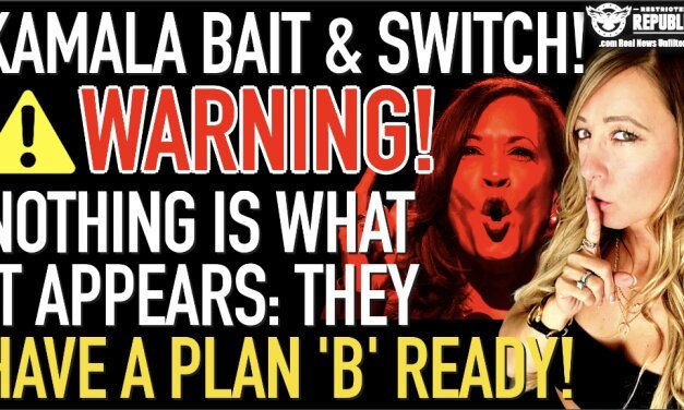 Kamala’s Bait & Switch! Warning, NOTHING Is What It Appears: They Have a Plan ‘B’ Ready!